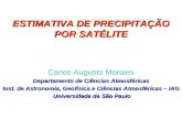 ESTIMATIVA DE PRECIPITAÇÃO POR SATÉLITE Carlos Augusto Morales Departamento de Ciências Atmosféricas Inst. de Astronomia, Geofísica e Ciências Atmosféricas.