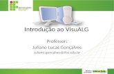 Introdução ao VisuALG Professor: Juliano Lucas Gonçalves Juliano.goncalves@ifsc.edu.br.