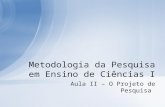 Aula II – O Projeto de Pesquisa Metodologia da Pesquisa em Ensino de Ciências I.