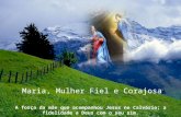 Maria, Mulher Fiel e Corajosa A força da mãe que acompanhou Jesus no Calvário; a fidelidade a Deus com o seu sim.