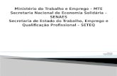 Ministério do Trabalho e Emprego – MTE Secretaria Nacional de Economia Solidária – SENAES Secretaria de Estado do Trabalho, Emprego e Qualificação Profissional.