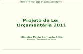 MINISTÉRIO DO PLANEJAMENTO Projeto de Lei Orçamentária 2011 Ministro Paulo Bernardo Silva Brasília, novembro de 2010.