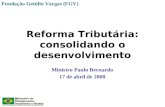 Reforma Tributária: consolidando o desenvolvimento Ministro Paulo Bernardo 17 de abril de 2008 Fundação Getúlio Vargas (FGV)