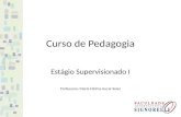 Curso de Pedagogia Estágio Supervisionado I Professora: Maria Fátima Aucar Soler.