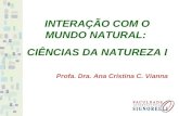 INTERAÇÃO COM O MUNDO NATURAL: CIÊNCIAS DA NATUREZA I Profa. Dra. Ana Cristina C. Vianna.