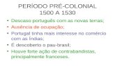 PERÍODO PRÉ-COLONIAL 1500 A 1530 Descaso português com as novas terras; Ausência de ocupação; Portugal tinha mais interesse no comércio com as Índias;