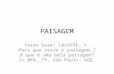 PAISAGEM Texto base: LACOSTE, Y. Para que serve a paisagem,? O que é uma bela paisagem? In BPG, 79, São Paulo: AGB.