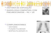 HISTÓRIA DE EXPOSIÇÃO RADIOLOGIA COMPATÍVEL COM PNEUMOCONIOSE – RX > 1/0 COMPLEMENTARES SINTOMAS FUNÇÃO PULMONAR BIÓPSIA PULMONAR (?) As pneumoconioses.