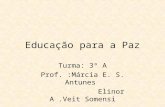 Educação para a Paz Turma: 3º A Prof. :Márcia E. S. Antunes Elinor A.Veit Somensi.