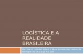 LOGÍSTICA E A REALIDADE BRASILEIRA Um breve resumo sobre o atual estado dos meios de transportes de carga no país.