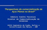 Perspectivas da comercialização de Aços Planos no Brasil Idalino Coelho Ferreira Diretor de Comercialização da Usiminas XXXIV Seminário de Fusão, Refino.