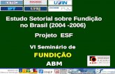 VI Seminário de VI Seminário deFUNDIÇÃO ABM ABM Estudo Setorial sobre Fundição no Brasil (2004 -2006) Projeto ESF.