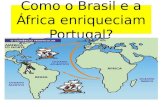 Como o Brasil e a África enriqueciam Portugal?. Brasil – colônia de Portugal. Política mercantilista que influenciava as potências europeias. Não haviam.