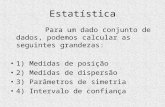 Estatística Para um dado conjunto de dados, podemos calcular as seguintes grandezas: 1) Medidas de posição 2) Medidas de dispersão 3) Parâmetros de simetria.