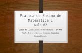 Prática de Ensino de Matemática I Aula 02 Curso de Licenciatura em Matemática – 1º Ano Prof. M.S.c. Fabricio Eduardo Ferreira fabricio@fafica.br.