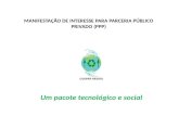 MANIFESTAÇÃO DE INTERESSE PARA PARCERIA PÚBLICO PRIVADO (PPP) Um pacote tecnológico e social.