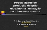 Possibilidade de produção de grão ultrafino na laminação de tubos sem costura R. N. Carvalho, M. A. C. Ferreira V&M do Brasil D. B. Santos, R. Barbosa.