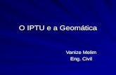 O IPTU e a Geomática Vanize Melim Eng. Civil. Geomática Curso Técnico ministrado pelo CEFETES, com conhecimento nas disciplinas: Desenho Técnico, DAC,