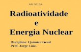Radioatividade e Energia Nuclear Disciplina: Química Geral Prof. Jorge Luiz. ARI DE SÁ.