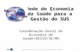 Rede de Economia da Saúde para a Gestão do SUS Coordenação-Geral de Economia da Saúde/DESID/SE/MS 1.