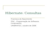 Hibernate: Consultas Francisco do Nascimento PSC - Programação de Softwares Corporativos UNIBRATEC, outubro de 2008.