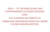 2014 – 13º INTERECLESIAL DAS COMUNIDADES ECLESIAIS DE BASE. CEBs. EM JUAZEIRO DO NORTE-CE TERRA DAS ROMARIAS,TERRA DO PADRE CICERO ROMÃO BATISTA.