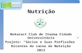 Orientação profissional Nutrição Rotaract Club de Itaúna Cidade Universitária Projeto: Sócios e Suas Profissões Dicentes do curso de Nutrição 2013.