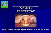 VISÃO - PERCEPÇÃO Agrupamento de Escolas Padre Vítor Melícias Luís Conde – Educação Visual – Abril de 2006.