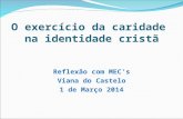 O exercício da caridade na identidade cristã Reflexão com MECs Viana do Castelo 1 de Março 2014.