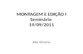 MONTAGEM E EDIÇÃO I Seminário 19/09/2011 Ilda Silvério.