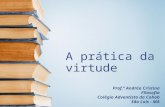 A prática da virtude Prof.ª Andréa Cristina Filosofia Colégio Adventista da Cohab São Luís - MA.