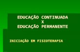 EDUCAÇÃO CONTINUADA X EDUCAÇÃO PERMANENTE INICIAÇÃO EM FISIOTERAPIA.