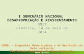I SEMINÁRIO NACIONAL DESAPROPRIAÇÃO E REASSENTAMENTO DNIT Brasília, 14 de maio de 2014 URBEL – Companhia Urbanizadora e de Habitação de Belo Horizonte.