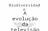 Biodiversidade A evolução da televisão Não pode parar. Viva a tecnologia. Queremos sempre melhorar!