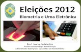 Eleições 2012 Biometria e Urna Eletrônica Prof: Leonardo Martins Analista em Tecnologia da Informação Administrador de Empresa, especialista em Gestão.
