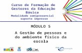 Curso de Formação de Gestores da Educação Básica Modalidade semipresencial suporte impresso MÓDULO 5 A Gestão de pessoas e do ambiente físico da escola.