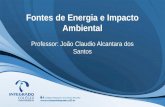 Fontes de Energia e Impacto Ambiental Professor: João Claudio Alcantara dos Santos.