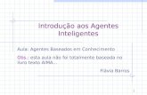 Introdução aos Agentes Inteligentes Aula: Agentes Baseados em Conhecimento Obs.: esta aula não foi totalmente baseada no livro texto AIMA... Flávia Barros.