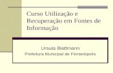 Curso Utilização e Recuperação em Fontes de Informação Ursula Blattmann Prefeitura Municipal de Florianópolis.