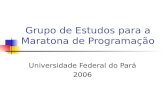 Grupo de Estudos para a Maratona de Programação Universidade Federal do Pará 2006.