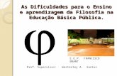 As Dificuldades para o Ensino e aprendizagem da Filosofia na Educação Básica Pública. E.E.P. FRANCISCO BRANT Prof. Supervisor: Westerley A. Santos.