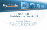 ALEPH 500 Novidades da Versão 18 Rodrigo Calloni 1º Encontro de Usuários ALEPH 30 Nov. e 1º Dez. de 2006.
