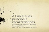 A Lua e suas principais características Universidade Luterana do Brasil Curso de Física Prof. Dr. Dakir Larara M. da Silva.