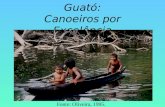 Guató: Canoeiros por Excelência Fonte: Oliveira, 1995.