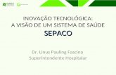 SEPACO INOVAÇÃO TECNOLÓGICA: A VISÃO DE UM SISTEMA DE SAÚDE SEPACO Dr. Linus Pauling Fascina Superintendente Hospitalar.