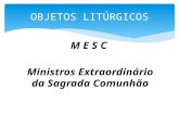 M E S C Ministros Extraordinário da Sagrada Comunhão OBJETOS LITÚRGICOS.