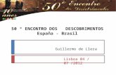 50 º ENCONTRO DOS DESCOBRIMENTOS España - Brasil Guillermo de Llera Lisboa 04 / 07 /2012.