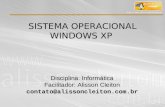 SISTEMA OPERACIONAL WINDOWS XP Disciplina: Informática Facilitador: Alisson Cleiton contato@alissoncleiton.com.br.