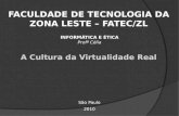 FACULDADE DE TECNOLOGIA DA ZONA LESTE – FATEC/ZL São Paulo 2010 A Cultura da Virtualidade Real Profª Célia INFORMÁTICA E ÉTICA.