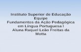 Instituto Superior de Educação Equipe Fundamentos da Ação Pedagógica em Língua Portuguesa I Aluna Raquel Leão Freitas da Motta.